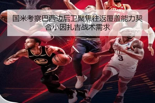 国米考察巴西边后卫聚焦往返覆盖能力契合小因扎吉战术需求