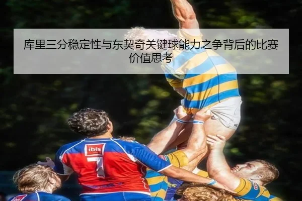 库里三分稳定性与东契奇关键球能力之争背后的比赛价值思考