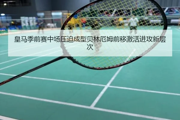 皇马季前赛中场压迫成型贝林厄姆前移激活进攻新层次